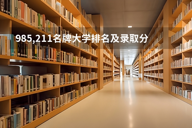 985,211名牌大学排名及录取分数线 大学的录取分数线排名