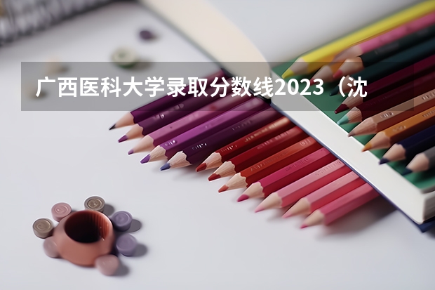 广西医科大学录取分数线2023（沈阳医科大学录取分数线）