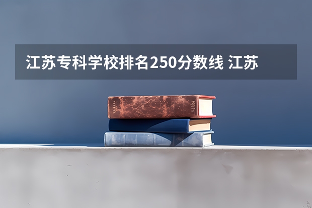江苏专科学校排名250分数线 江苏省大专院校排名及分数线