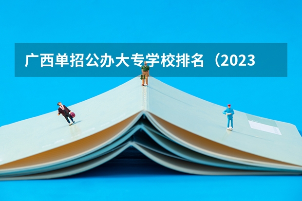 广西单招公办大专学校排名（2023年广西单招各学校分数线）