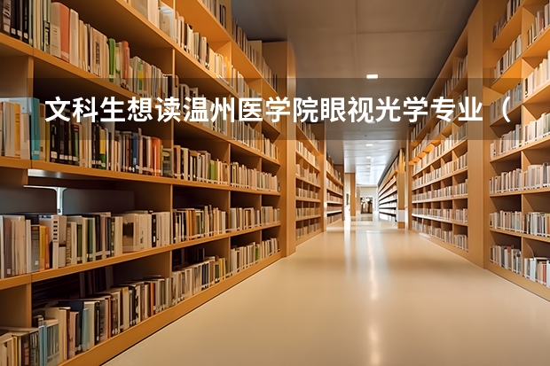 文科生想读温州医学院眼视光学专业（温州医科大学录取分数线）