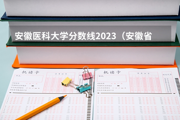 安徽医科大学分数线2023（安徽省各高校录取分数线2023）