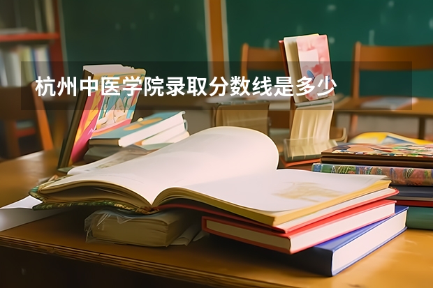 杭州中医学院录取分数线是多少