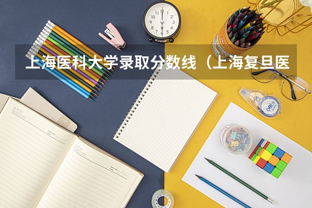 上海医科大学录取分数线（上海复旦医科大学录取分数线）