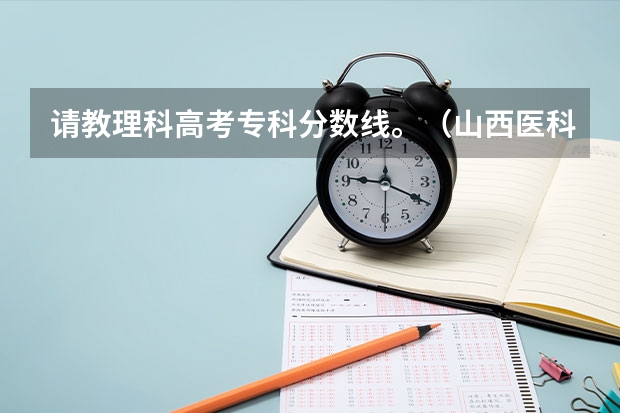 请教理科高考专科分数线。（山西医科大学汾阳学院分数线）