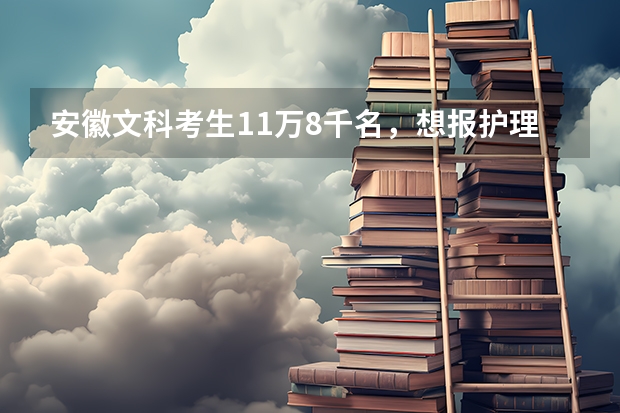 安徽文科考生11万8千名，想报护理专业，可以报哪些学校呀？