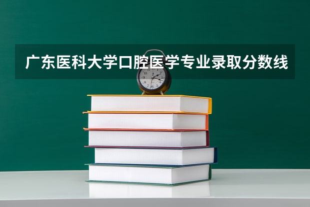 广东医科大学口腔医学专业录取分数线（广州医科大学录取分数线）