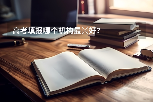 高考填报哪个机构最‍好？