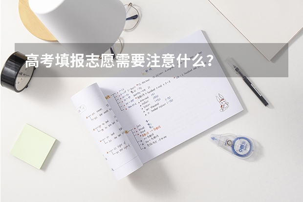 高考填报志愿需要注意什么？