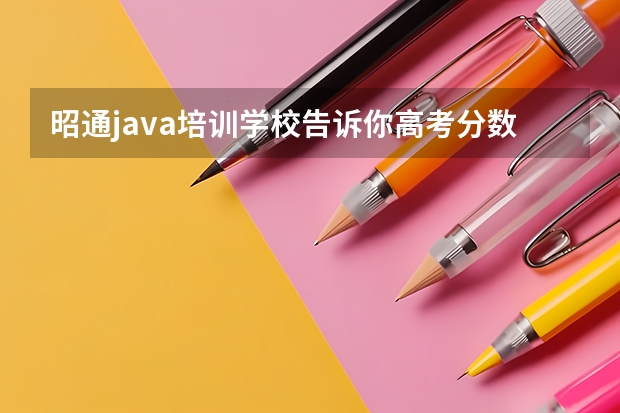 昭通java培训学校告诉你高考分数低选择什么学校和专业好？