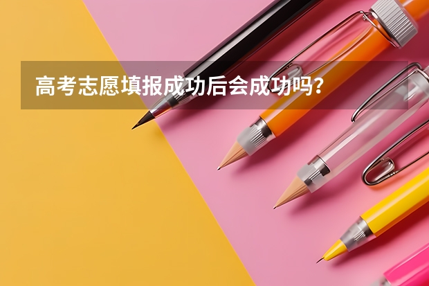 高考志愿填报成功后会成功吗？