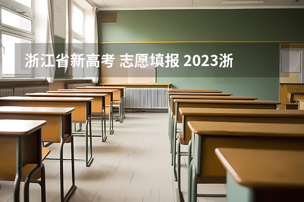 浙江省新高考 志愿填报 2023浙江高考志愿填报规则