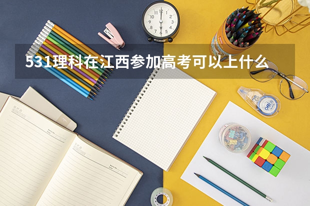 531理科在江西参加高考可以上什么大学