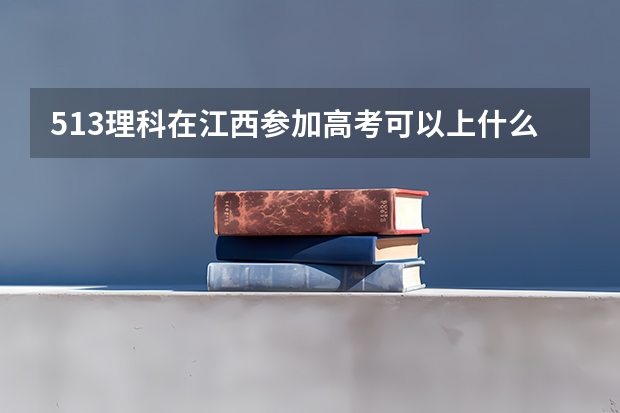 513理科在江西参加高考可以上什么大学