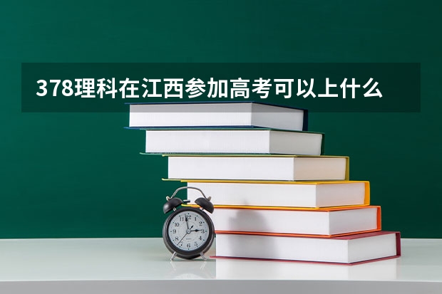 378理科在江西参加高考可以上什么大学