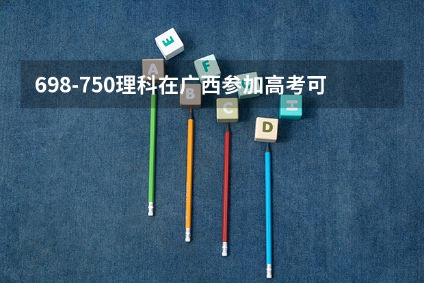 698-750理科在广西参加高考可以上什么大学