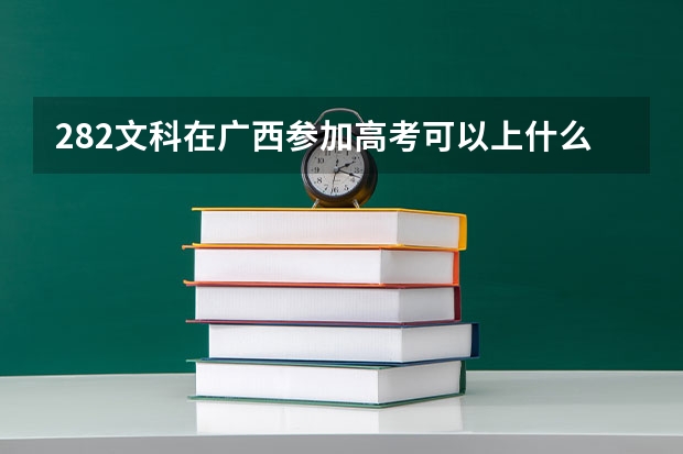 282文科在广西参加高考可以上什么大学