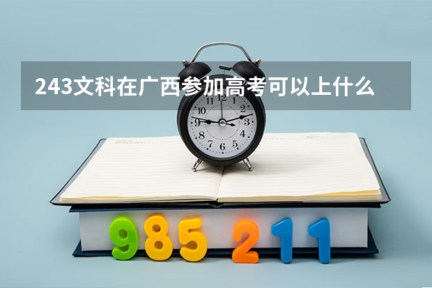 243文科在广西参加高考可以上什么大学