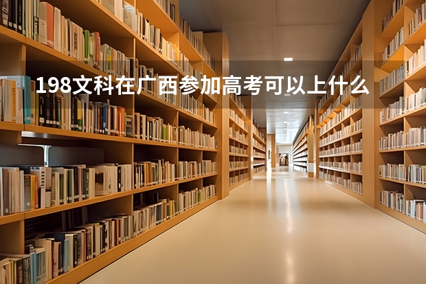 198文科在广西参加高考可以上什么大学