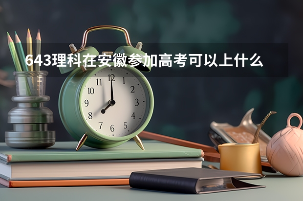 643理科在安徽参加高考可以上什么大学