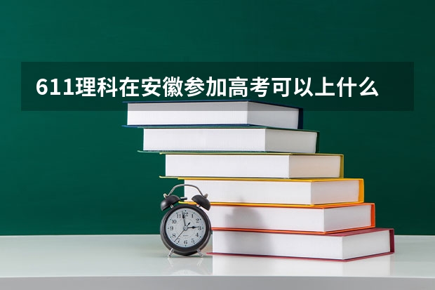 611理科在安徽参加高考可以上什么大学