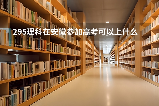 295理科在安徽参加高考可以上什么大学