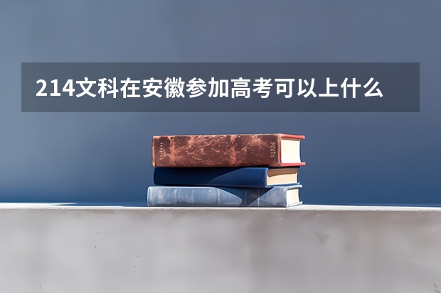 214文科在安徽参加高考可以上什么大学