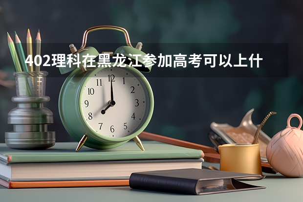 402理科在黑龙江参加高考可以上什么大学