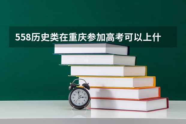 558历史类在重庆参加高考可以上什么大学