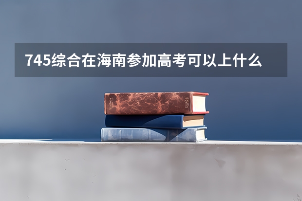 745综合在海南参加高考可以上什么大学