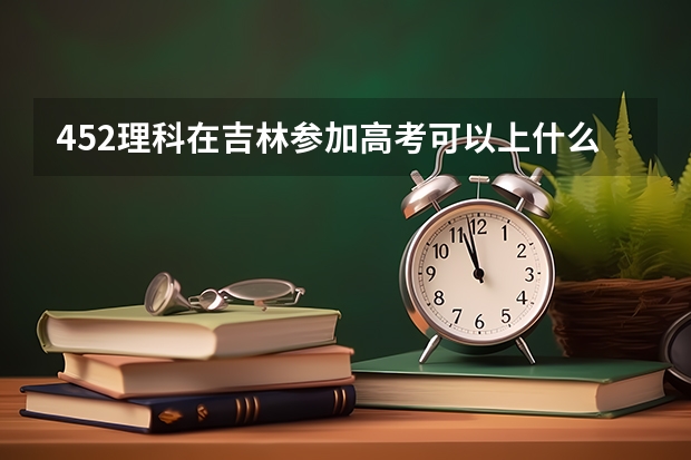 452理科在吉林参加高考可以上什么大学