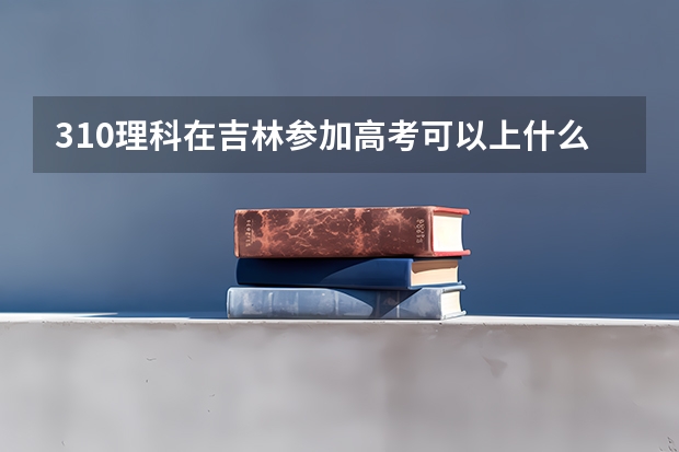 310理科在吉林参加高考可以上什么大学