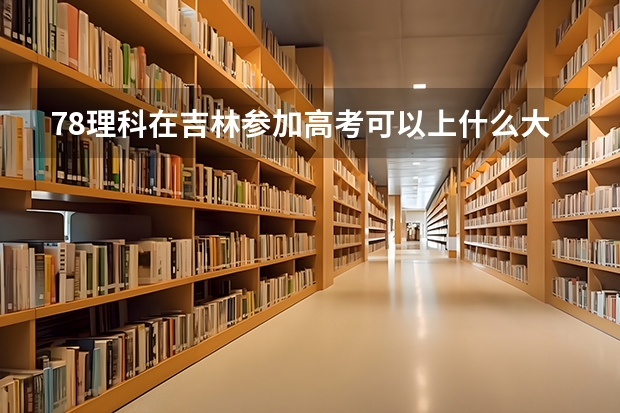 78理科在吉林参加高考可以上什么大学