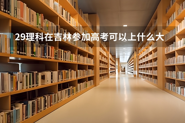 29理科在吉林参加高考可以上什么大学