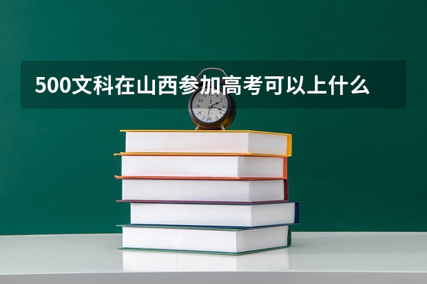 500文科在山西参加高考可以上什么大学