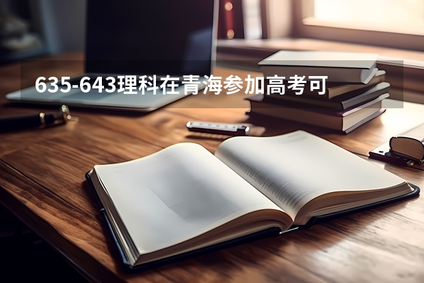 635-643理科在青海参加高考可以上什么大学