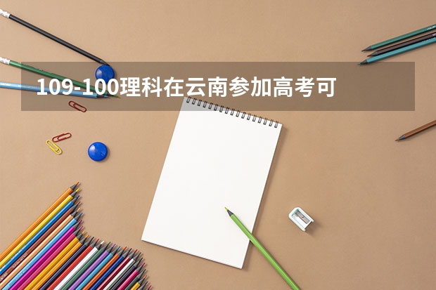 109-100理科在云南参加高考可以上什么大学