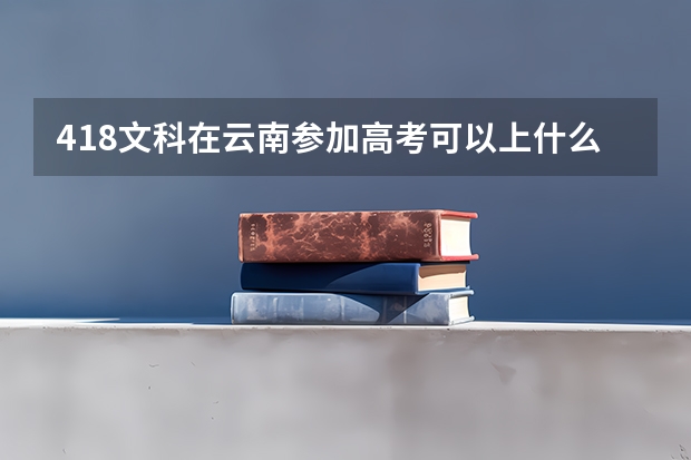 418文科在云南参加高考可以上什么大学