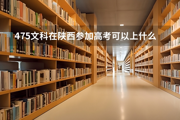 475文科在陕西参加高考可以上什么大学