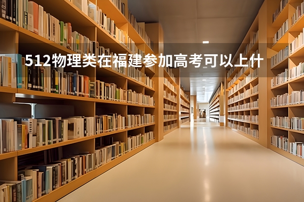 512物理类在福建参加高考可以上什么大学