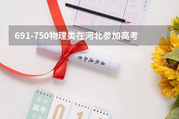 691-750物理类在河北参加高考可以上什么大学