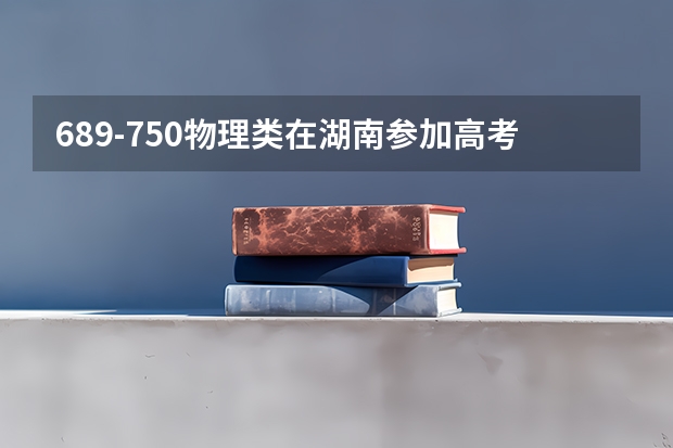 689-750物理类在湖南参加高考可以上什么大学