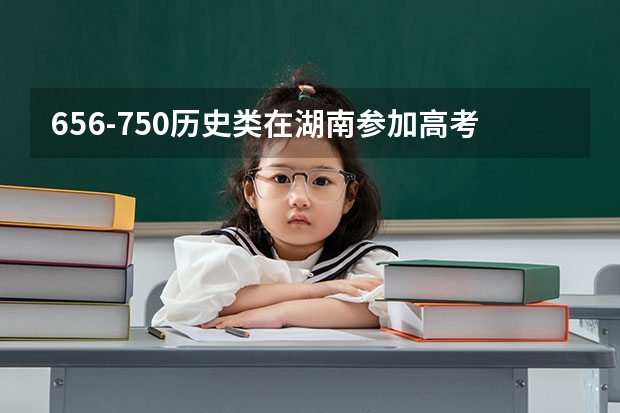 656-750历史类在湖南参加高考可以上什么大学