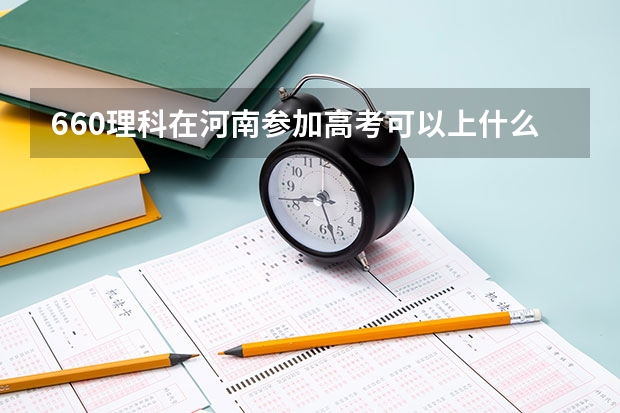 660理科在河南参加高考可以上什么大学