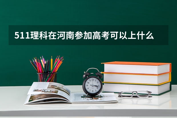 511理科在河南参加高考可以上什么大学