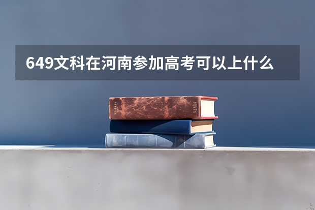 649文科在河南参加高考可以上什么大学