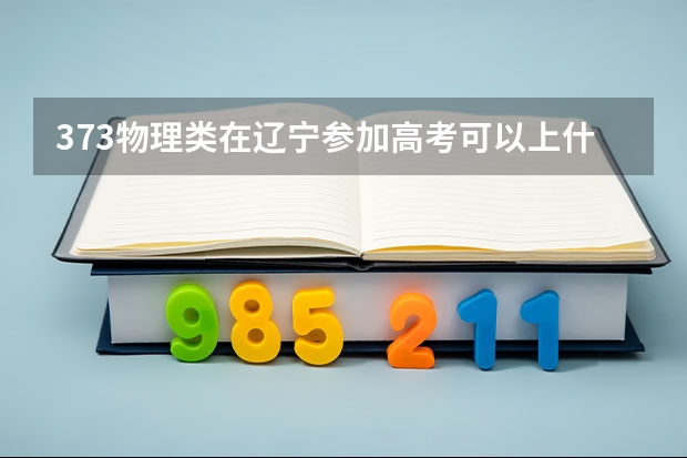 373物理类在辽宁参加高考可以上什么大学