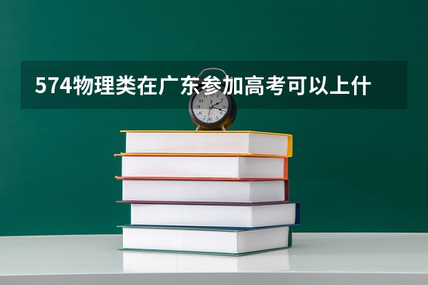 574物理类在广东参加高考可以上什么大学