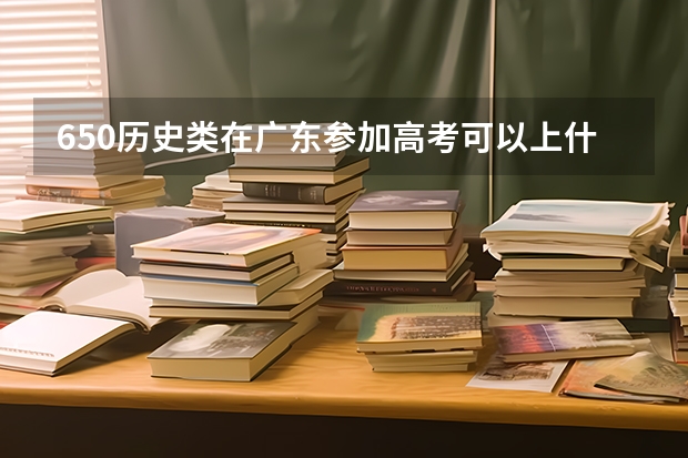 650历史类在广东参加高考可以上什么大学