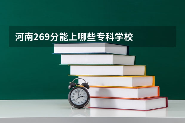 河南269分能上哪些专科学校